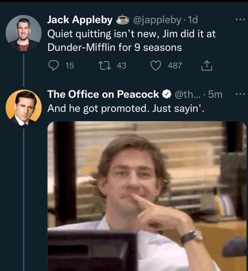 Photo of actor John Krasinski as sardonic Jim Halpert on "The Office." Jack Appleby, Twitter: Quiet quitting isn't new, Jim did it at Dunder-Mifflin for 9 seasons. The Office on Peacock: And he got promoted. Just sayin'.